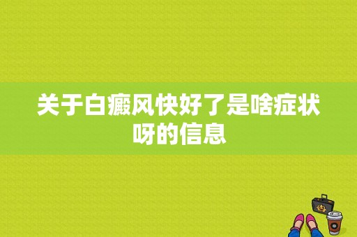 关于白癜风快好了是啥症状呀的信息-图1