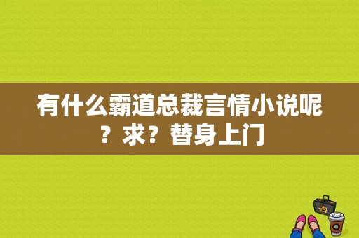 有什么霸道总裁言情小说呢？求？替身上门