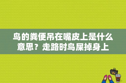 鸟的粪便吊在嘴皮上是什么意思？走路时鸟屎掉身上-图1