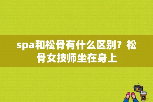 spa和松骨有什么区别？松骨女技师坐在身上