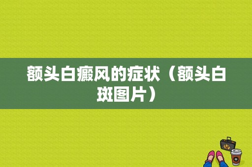 额头白癜风的症状（额头白斑图片）-图1