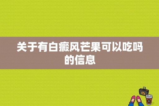 关于有白癜风芒果可以吃吗的信息-图1