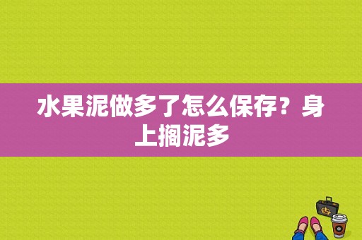 水果泥做多了怎么保存？身上搁泥多-图1