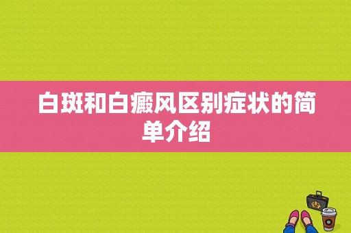 白斑和白癜风区别症状的简单介绍