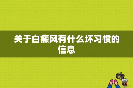 关于白癜风有什么坏习惯的信息-图1