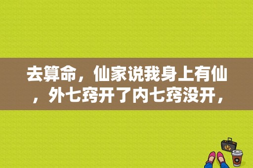 去算命，仙家说我身上有仙，外七窍开了内七窍没开，还说我以后会经常招东西？算命 身上有仙-图1