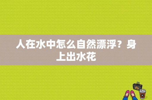 人在水中怎么自然漂浮？身上出水花-图1