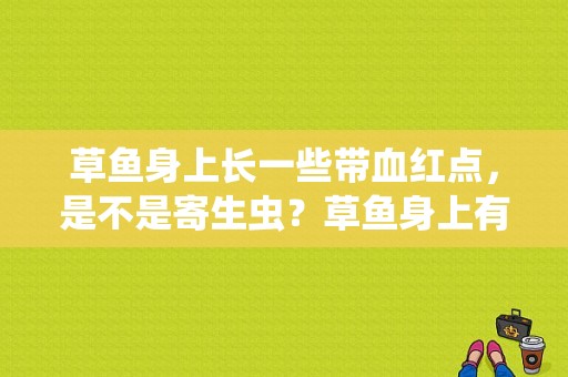 草鱼身上长一些带血红点，是不是寄生虫？草鱼身上有红点