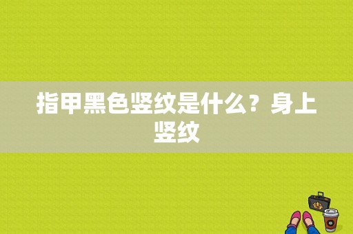 指甲黑色竖纹是什么？身上竖纹