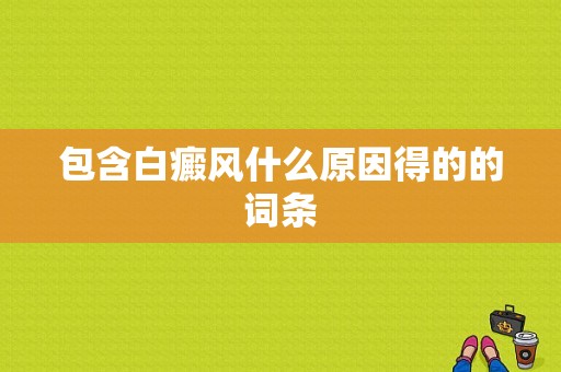 包含白癜风什么原因得的的词条