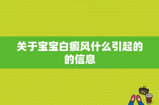 关于宝宝白癜风什么引起的的信息