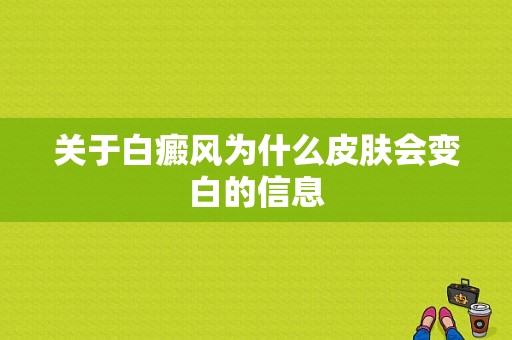 关于白癜风为什么皮肤会变白的信息-图1