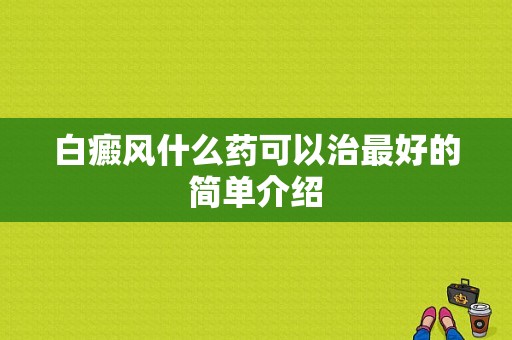 白癜风什么药可以治最好的简单介绍-图1