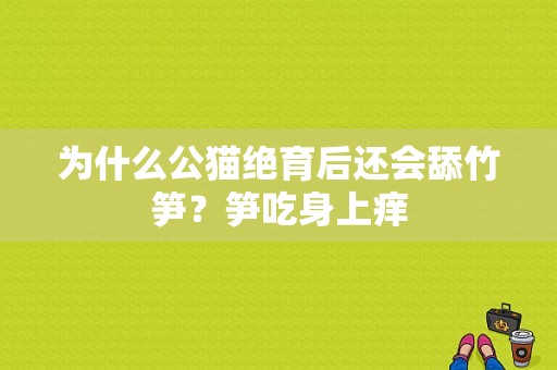 为什么公猫绝育后还会舔竹笋？笋吃身上痒