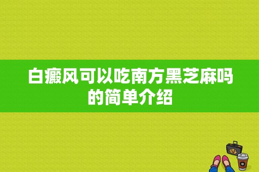 白癜风可以吃南方黑芝麻吗的简单介绍-图1