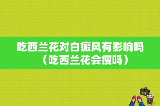 吃西兰花对白癜风有影响吗（吃西兰花会瘦吗）