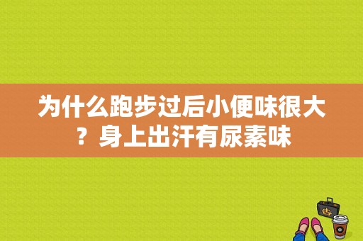 为什么跑步过后小便味很大？身上出汗有尿素味