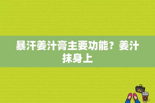 暴汗姜汁膏主要功能？姜汁抹身上