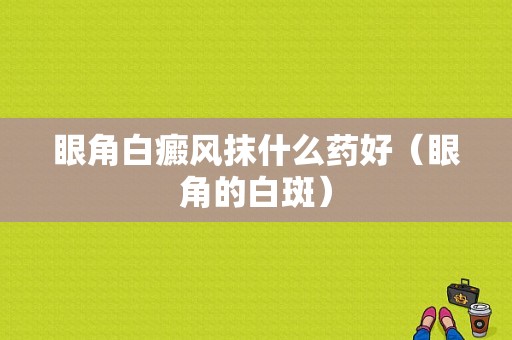 眼角白癜风抹什么药好（眼角的白斑）-图1