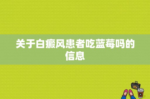 关于白癜风患者吃蓝莓吗的信息