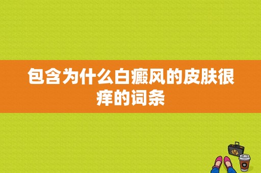 包含为什么白癜风的皮肤很痒的词条