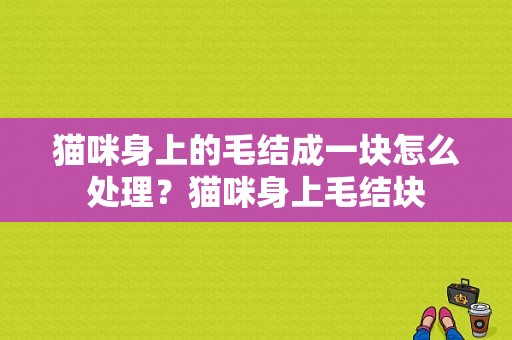 猫咪身上的毛结成一块怎么处理？猫咪身上毛结块