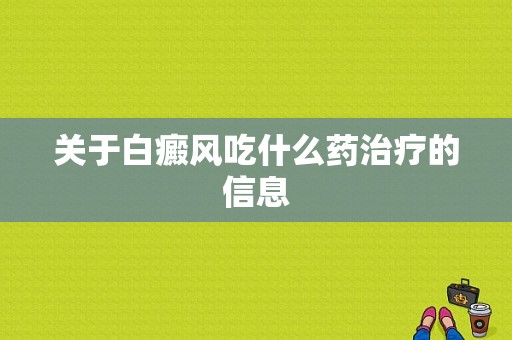 关于白癜风吃什么药治疗的信息