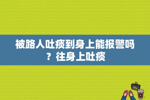 被路人吐痰到身上能报警吗？往身上吐痰-图1