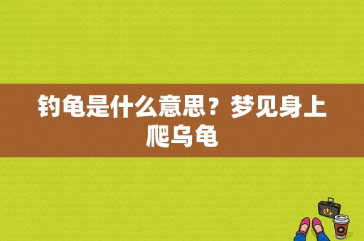 钓龟是什么意思？梦见身上爬乌龟-图1