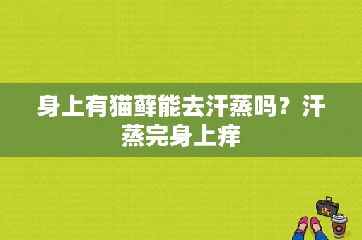 身上有猫藓能去汗蒸吗？汗蒸完身上痒