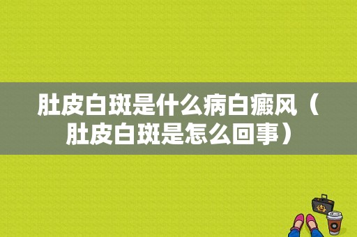 肚皮白斑是什么病白癜风（肚皮白斑是怎么回事）