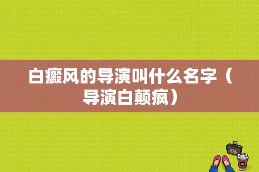 白癜风的导演叫什么名字（导演白颠疯）