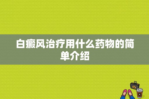 白癜风治疗用什么药物的简单介绍-图1