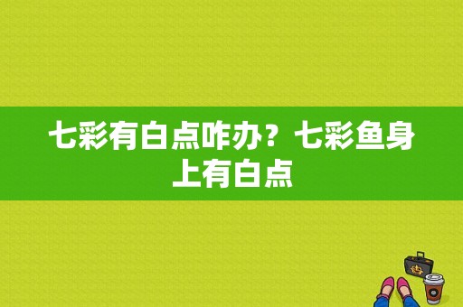 七彩有白点咋办？七彩鱼身上有白点-图1