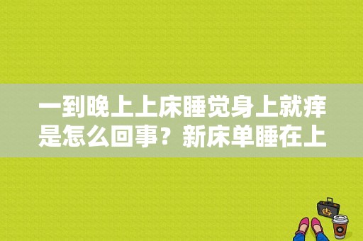 一到晚上上床睡觉身上就痒是怎么回事？新床单睡在上面身上痒-图1