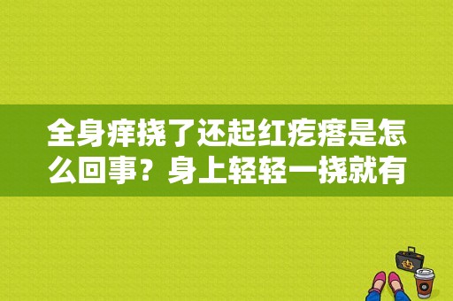 全身痒挠了还起红疙瘩是怎么回事？身上轻轻一挠就有红点-图1