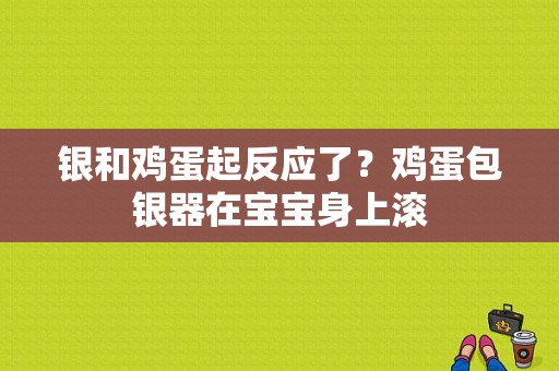 银和鸡蛋起反应了？鸡蛋包银器在宝宝身上滚-图1