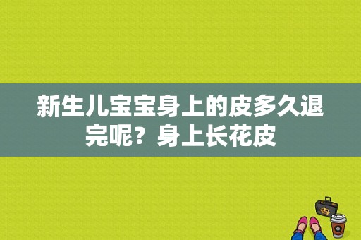 新生儿宝宝身上的皮多久退完呢？身上长花皮-图1