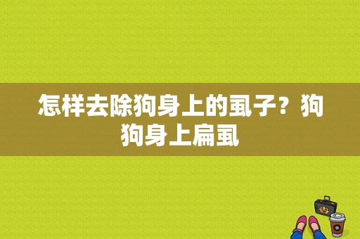 怎样去除狗身上的虱子？狗狗身上扁虱-图1