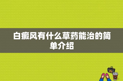 白癜风有什么草药能治的简单介绍-图1