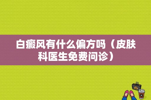 白癜风有什么偏方吗（皮肤科医生免费问诊）-图1