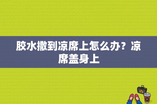 胶水撒到凉席上怎么办？凉席盖身上