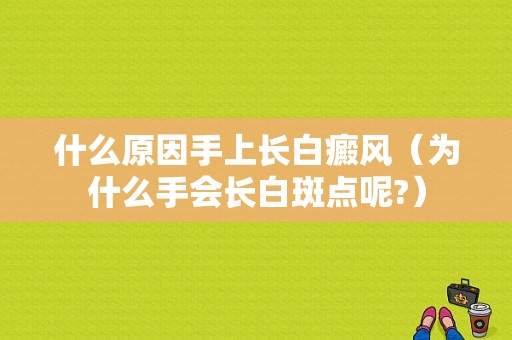 什么原因手上长白癜风（为什么手会长白斑点呢?）-图1