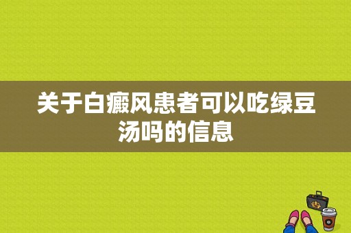 关于白癜风患者可以吃绿豆汤吗的信息-图1