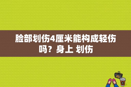 脸部划伤4厘米能构成轻伤吗？身上 划伤