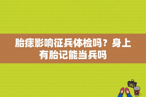 胎痣影响征兵体检吗？身上有胎记能当兵吗