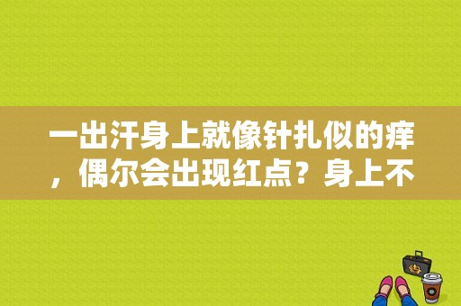 一出汗身上就像针扎似的痒，偶尔会出现红点？身上不定时象针扎的痒