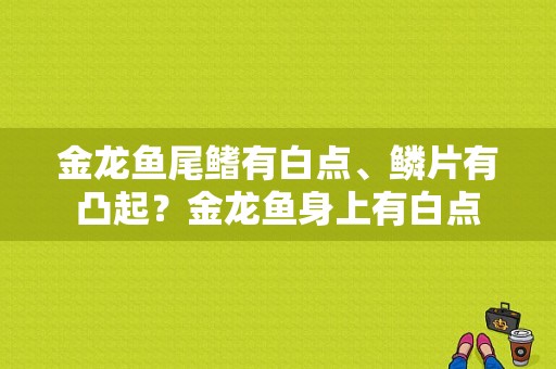 金龙鱼尾鳍有白点、鳞片有凸起？金龙鱼身上有白点-图1