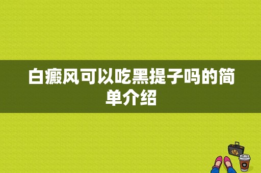 白癜风可以吃黑提子吗的简单介绍-图1