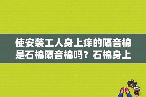 使安装工人身上痒的隔音棉是石棉隔音棉吗？石棉身上痒